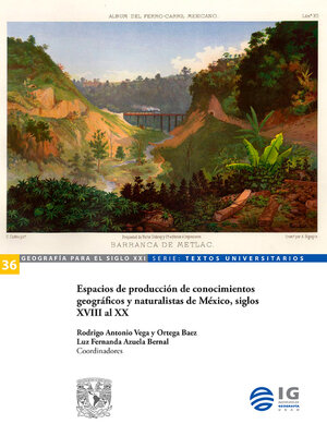 cover image of Espacios de producción de conocimientos geográficos y naturalistas de México, siglos XVIII al XX